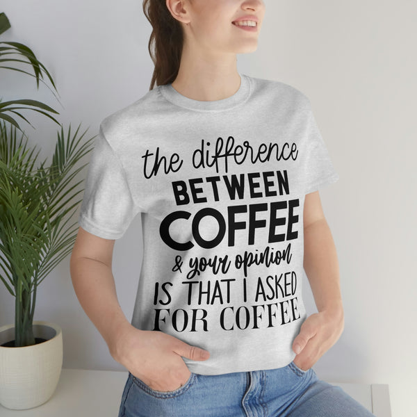 The Difference Between Coffee Your Opinion Tee, Sarcastic Adults Shirt, Your Opinion T-shirt, Funny Gift for Her,Him,