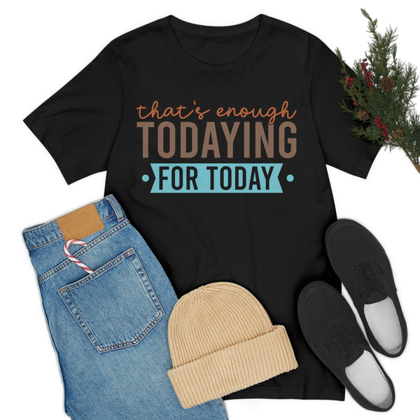 Thats enough Todaying for Today Funny Shirt