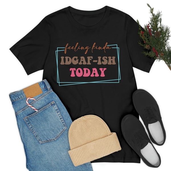 Feeling Kinda IDGAF-ish Today Funny Shirt