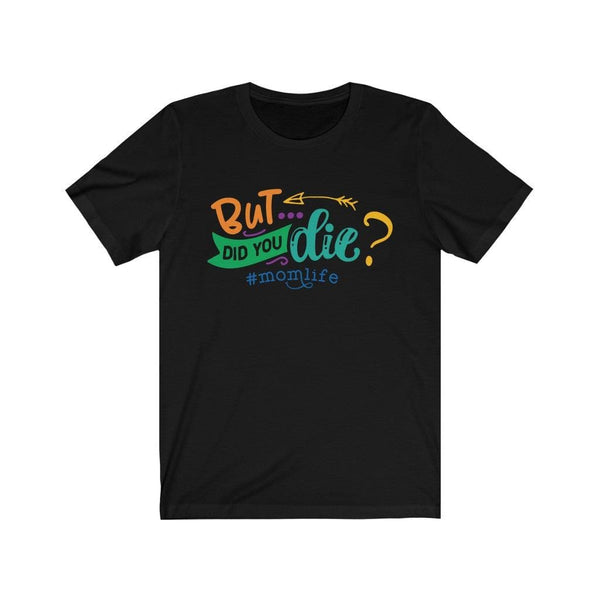 But Did you Die? # Momlife Funny T Shirt gift for her T-Shirt Black / XS Uber Elegant