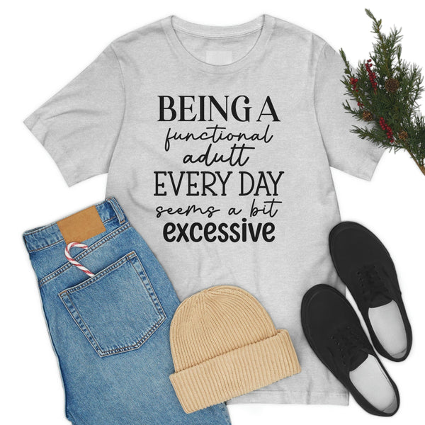 Being A Functional Adult Everyday Seems A Bit Excessive Shirt, Day Drinking Shirt, Adulting Shirt, Sarcastic Shirt, Funny Womens Shirt T-Shirt Ash / S Uber Elegant Clothing