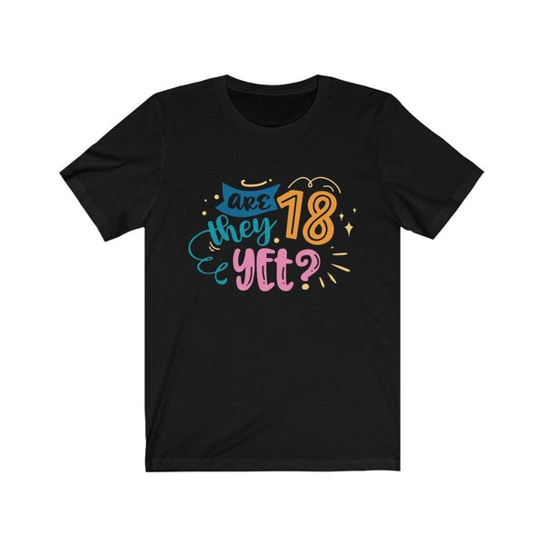 Are They 18 Yet? - Funny Mom Shirt - Perfect Gift for Mom  #MomLife T-Shirt Black / XS Uber Elegant