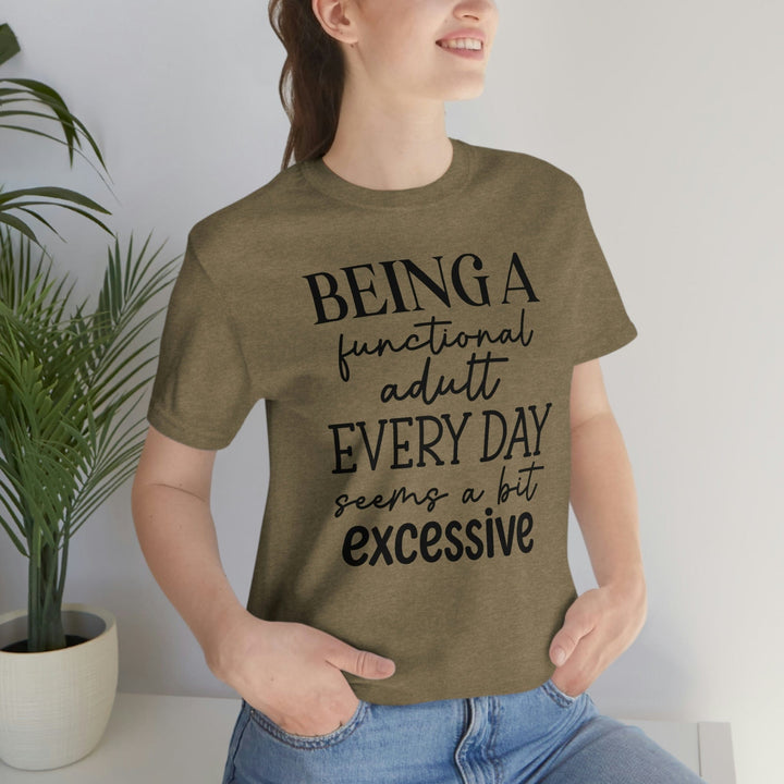 Being A Functional Adult Everyday Seems A Bit Excessive Shirt, Day Drinking Shirt, Adulting Shirt, Sarcastic Shirt, Funny Womens Shirt T-Shirt Heather Olive / S Uber Elegant Clothing