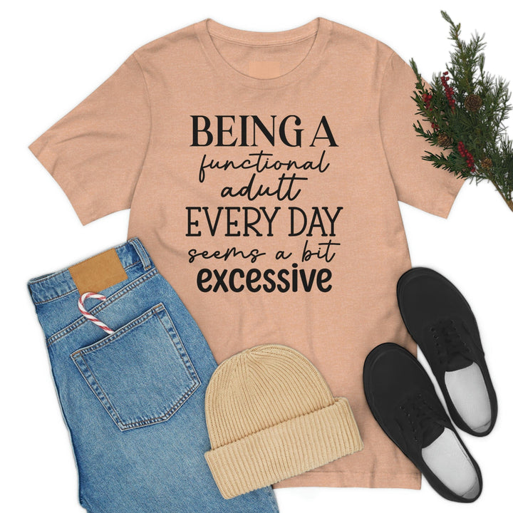 Being A Functional Adult Everyday Seems A Bit Excessive Shirt, Day Drinking Shirt, Adulting Shirt, Sarcastic Shirt, Funny Womens Shirt T-Shirt Uber Elegant Clothing