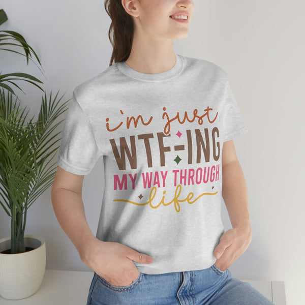 I am just WTF-ing my way through life , Funny Shirt With Sayings
