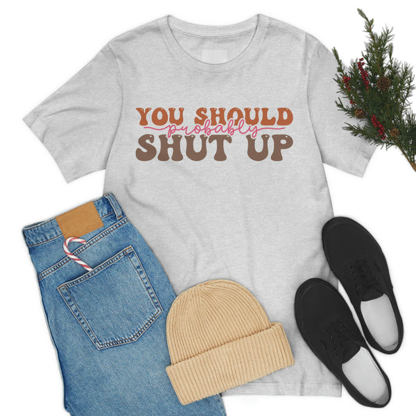 You should probably Shut up Funny Tshirt