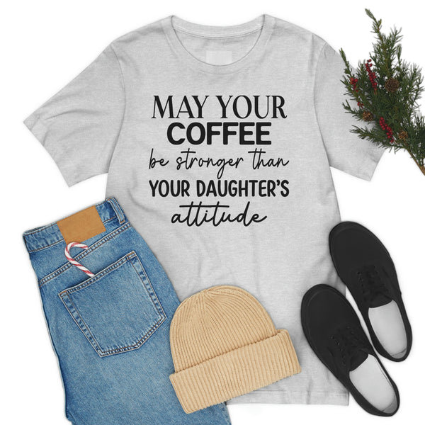 May Your Coffee Be Stronger Than Your Daughter's Attitude Shirt Coffee Lover's Shirt, Mom of girls tee