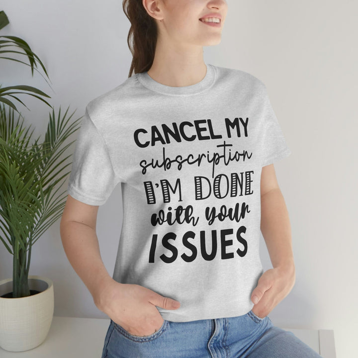 Cancel My Subscription To Your Issues, Funny Graphic Tee, Basic Tee, Unisex, Women's Tee, Cancel My Subscription To Your Issues T-Shirt T-Shirt Uber Elegant Clothing