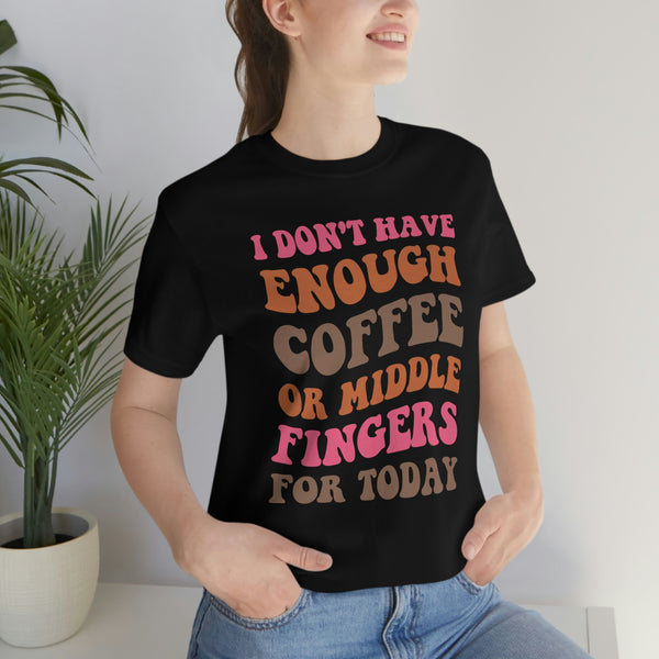 I dont have enough coffee or middle fingers for today - Funny Sarcastic TShirt