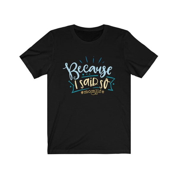 Because I Said So #Momlife, Funny Mom Quotes, Gift for Family, Custom  T-Shirt Black / XS Uber Elegant Clothing
