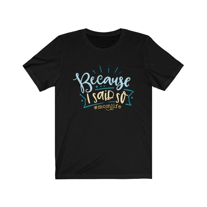 Because I Said So #Momlife, Funny Mom Quotes, Gift for Family, Custom  T-Shirt Black / XS Uber Elegant Clothing