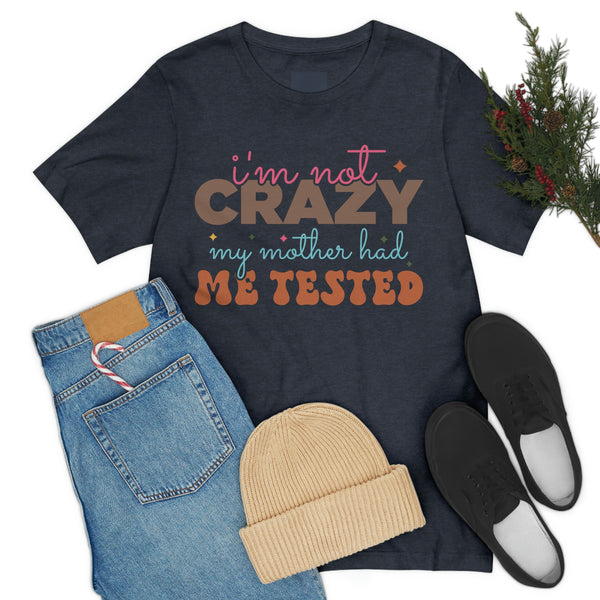 I am not crazy my mom had me tested