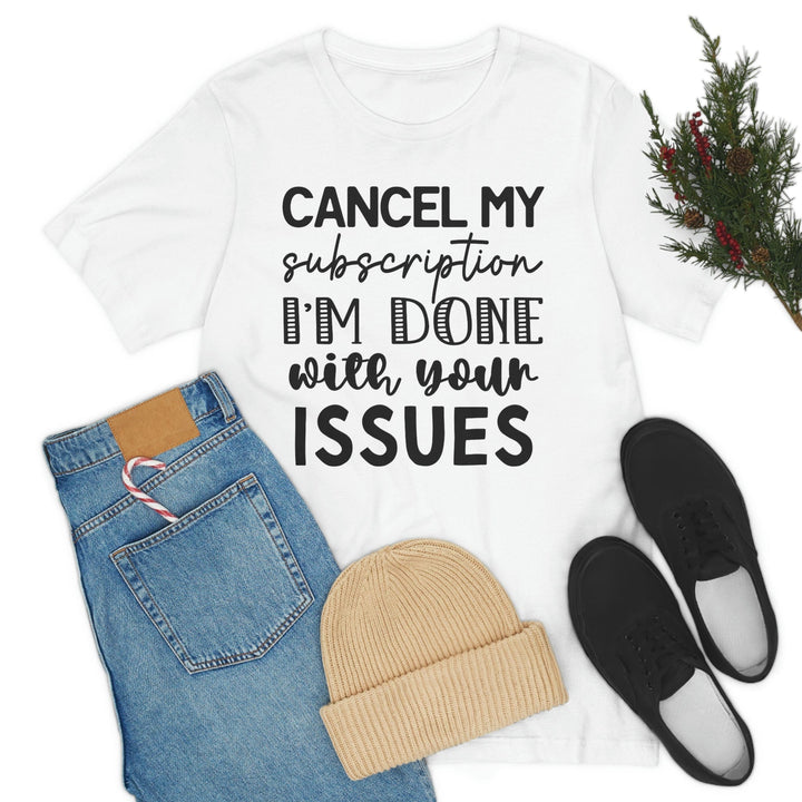 Cancel My Subscription To Your Issues, Funny Graphic Tee, Basic Tee, Unisex, Women's Tee, Cancel My Subscription To Your Issues T-Shirt T-Shirt Uber Elegant Clothing